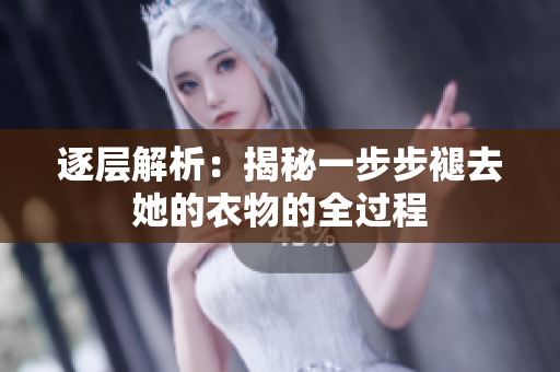 逐層解析：揭秘一步步褪去她的衣物的全過程