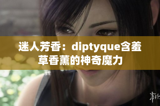 迷人芳香：diptyque含羞草香薰的神奇魔力