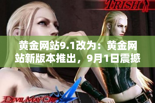 黃金網(wǎng)站9.1改為：黃金網(wǎng)站新版本推出，9月1日震撼上線，全新功能解析