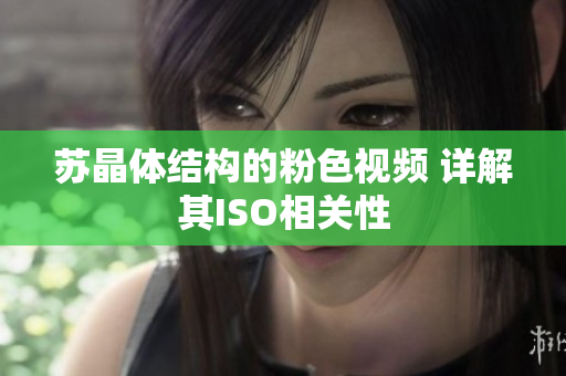 蘇晶體結(jié)構(gòu)的粉色視頻 詳解其ISO相關(guān)性
