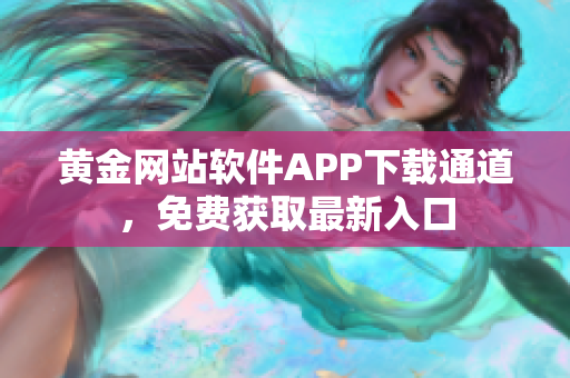 黃金網(wǎng)站軟件APP下載通道，免費獲取最新入口