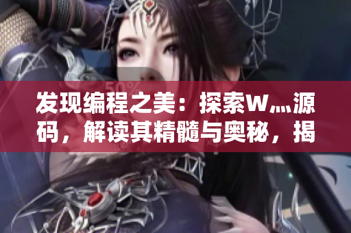 發(fā)現(xiàn)編程之美：探索W灬源碼，解讀其精髓與奧秘，揭示技術(shù)三葉草的魅力