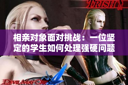 相親對(duì)象面對(duì)挑戰(zhàn)：一位堅(jiān)定的學(xué)生如何處理強(qiáng)硬問題