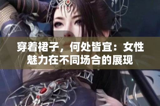 穿著裙子，何處皆宜：女性魅力在不同場合的展現(xiàn)