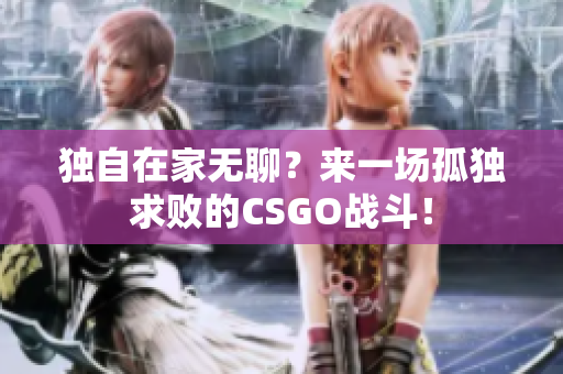 獨(dú)自在家無聊？來一場(chǎng)孤獨(dú)求敗的CSGO戰(zhàn)斗！