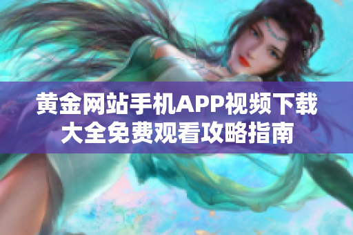 黃金網站手機APP視頻下載大全免費觀看攻略指南