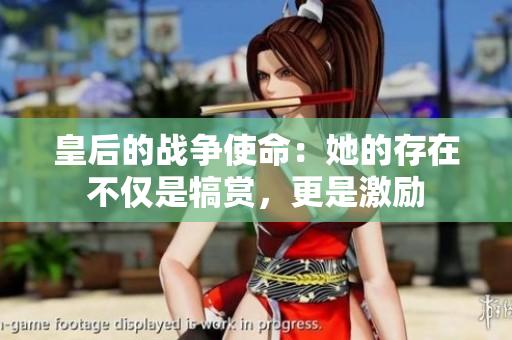 皇后的戰(zhàn)爭使命：她的存在不僅是犒賞，更是激勵(lì)
