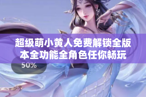 超級萌小黃人免費(fèi)解鎖全版本全功能全角色任你暢玩
