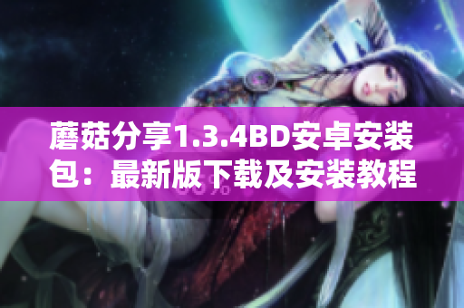 蘑菇分享1.3.4BD安卓安裝包：最新版下載及安裝教程