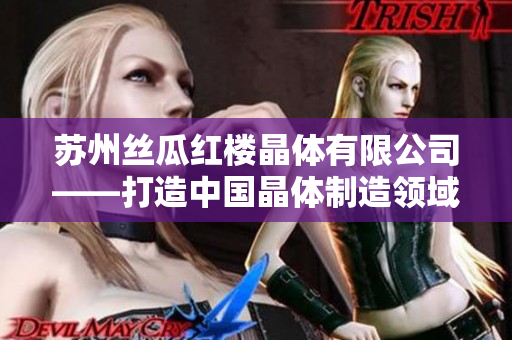 蘇州絲瓜紅樓晶體有限公司——打造中國晶體制造領(lǐng)域的領(lǐng)軍企業(yè)