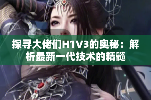 探尋大佬們H1V3的奧秘：解析最新一代技術(shù)的精髓