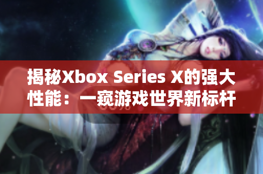 揭秘Xbox Series X的強(qiáng)大性能：一窺游戲世界新標(biāo)桿