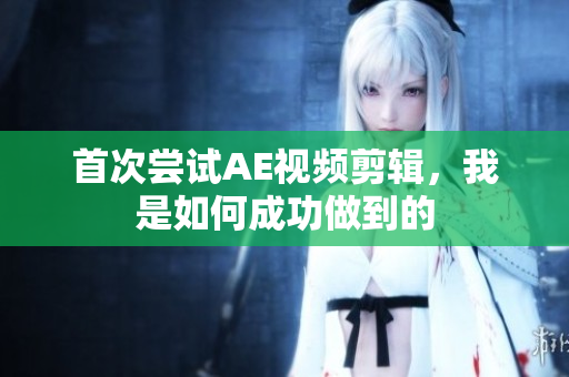 首次嘗試AE視頻剪輯，我是如何成功做到的
