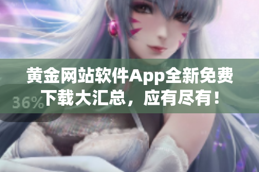 黃金網(wǎng)站軟件App全新免費(fèi)下載大匯總，應(yīng)有盡有！