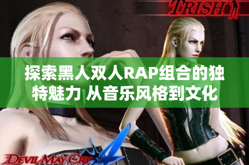 探索黑人雙人RAP組合的獨特魅力 從音樂風格到文化共鳴