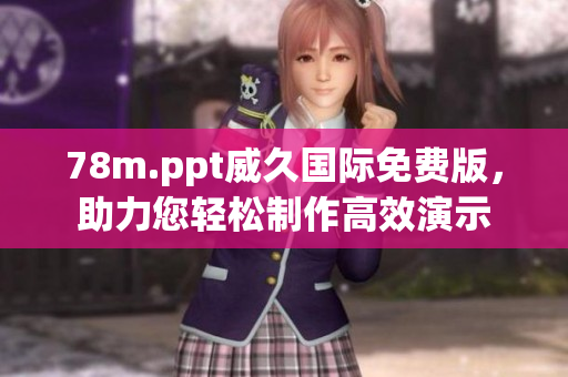 78m.ppt威久國(guó)際免費(fèi)版，助力您輕松制作高效演示
