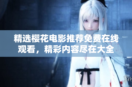 精選櫻花電影推薦免費在線觀看，精彩內容盡在大全