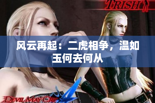 風(fēng)云再起：二虎相爭(zhēng)，溫如玉何去何從