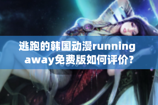 逃跑的韓國動(dòng)漫running away免費(fèi)版如何評(píng)價(jià)？