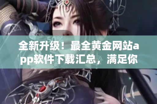 全新升級(jí)！最全黃金網(wǎng)站app軟件下載匯總，滿足你的所有需求