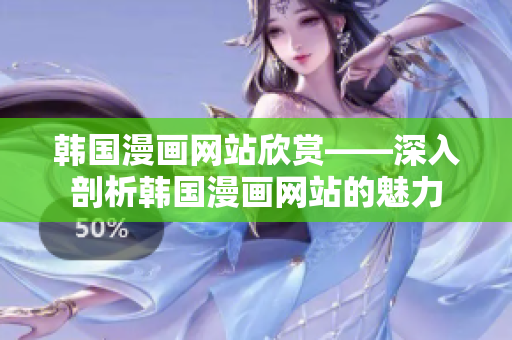 韓國漫畫網(wǎng)站欣賞——深入剖析韓國漫畫網(wǎng)站的魅力
