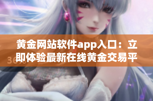 黃金網(wǎng)站軟件app入口：立即體驗最新在線黃金交易平臺
