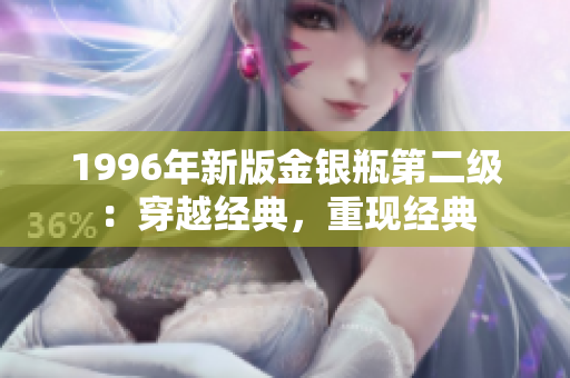 1996年新版金銀瓶第二級(jí)：穿越經(jīng)典，重現(xiàn)經(jīng)典
