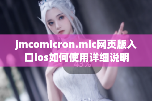 jmcomicron.mic網(wǎng)頁版入口ios如何使用詳細(xì)說明