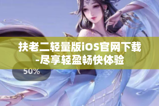 扶老二輕量版iOS官網(wǎng)下載-盡享輕盈暢快體驗