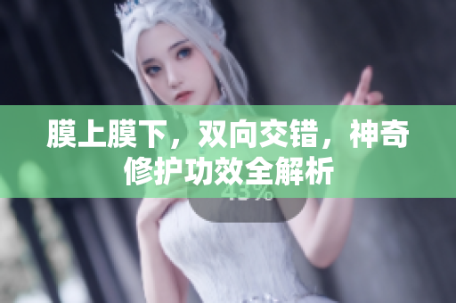 膜上膜下，雙向交錯(cuò)，神奇修護(hù)功效全解析