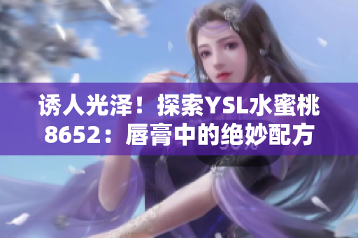 誘人光澤！探索YSL水蜜桃8652：唇膏中的絕妙配方