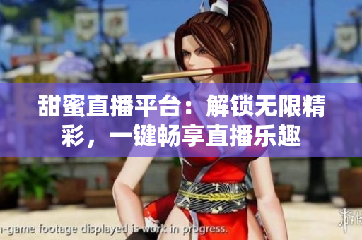 甜蜜直播平臺：解鎖無限精彩，一鍵暢享直播樂趣