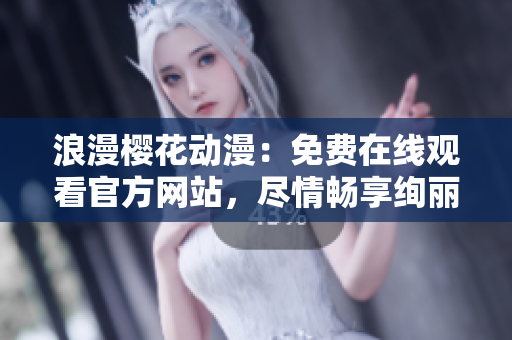 浪漫櫻花動(dòng)漫：免費(fèi)在線觀看官方網(wǎng)站，盡情暢享絢麗花海！