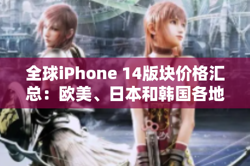 全球iPhone 14版塊價(jià)格匯總：歐美、日本和韓國各地區(qū)售價(jià)一覽