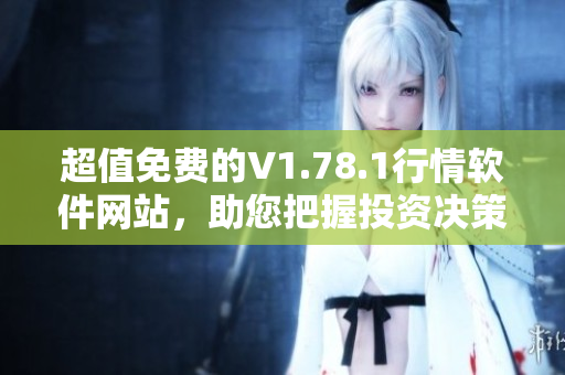 超值免費的V1.78.1行情軟件網(wǎng)站，助您把握投資決策不容錯過