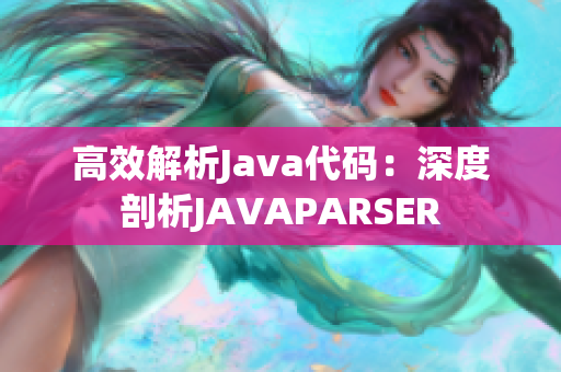 高效解析Java代碼：深度剖析JAVAPARSER