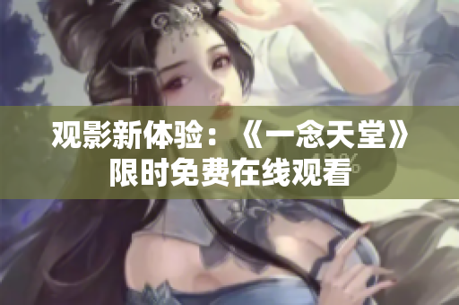 觀影新體驗(yàn)：《一念天堂》限時(shí)免費(fèi)在線觀看