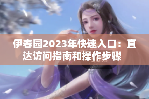 伊春園2023年快速入口：直達(dá)訪問指南和操作步驟  