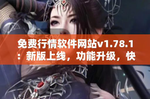 免費行情軟件網(wǎng)站v1.78.1：新版上線，功能升級，快來體驗！