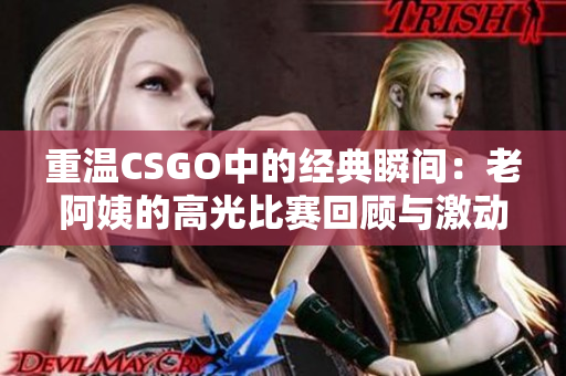 重溫CSGO中的經(jīng)典瞬間：老阿姨的高光比賽回顧與激動(dòng)人心的操作解析