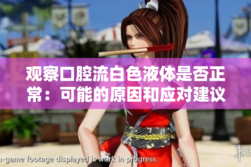 觀察口腔流白色液體是否正常：可能的原因和應(yīng)對建議