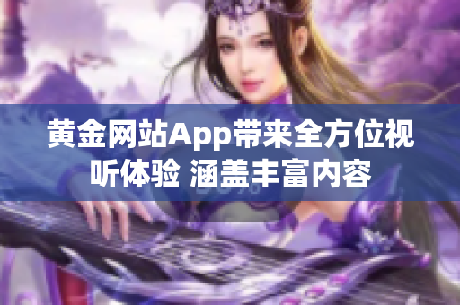 黃金網(wǎng)站App帶來全方位視聽體驗(yàn) 涵蓋豐富內(nèi)容