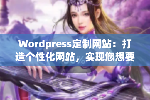 Wordpress定制網(wǎng)站：打造個(gè)性化網(wǎng)站，實(shí)現(xiàn)您想要的展示