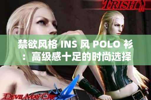 禁欲風(fēng)格 INS 風(fēng) POLO 衫：高級(jí)感十足的時(shí)尚選擇
