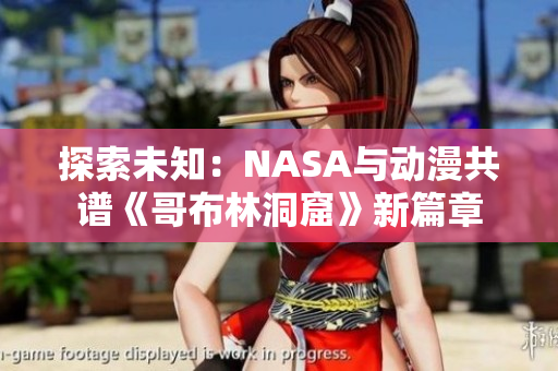 探索未知：NASA與動漫共譜《哥布林洞窟》新篇章