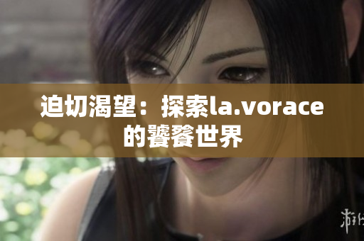 迫切渴望：探索la.vorace的饕餮世界