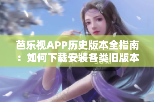 芭樂視APP歷史版本全指南：如何下載安裝各類舊版本？