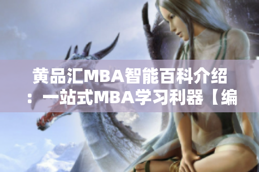 黃品匯MBA智能百科介紹：一站式MBA學(xué)習(xí)利器【編者推薦】