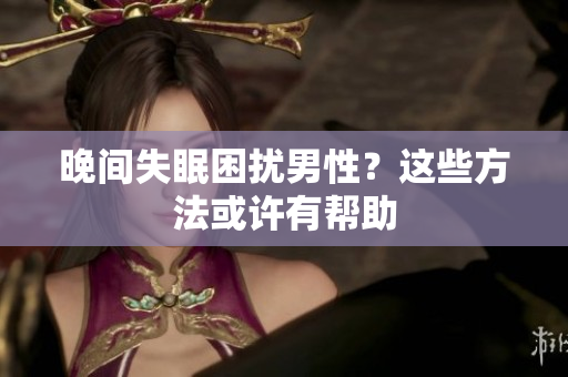 晚間失眠困擾男性？這些方法或許有幫助