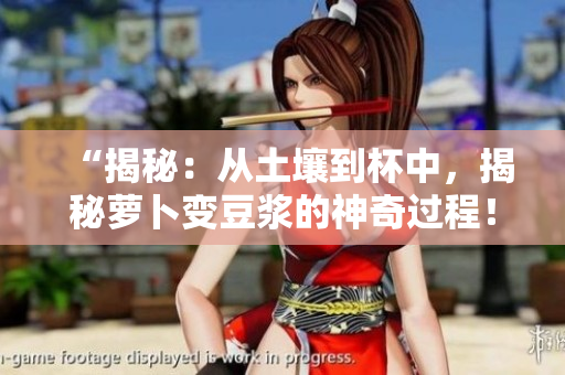 “揭秘：從土壤到杯中，揭秘蘿卜變豆?jié){的神奇過程！”